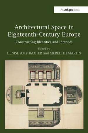 Architectural Space in Eighteenth-Century Europe: Constructing Identities and Interiors de Denise Amy Baxter