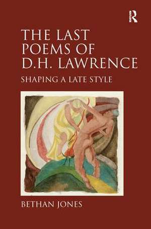 The Last Poems of D.H. Lawrence: Shaping a Late Style de Bethan Jones