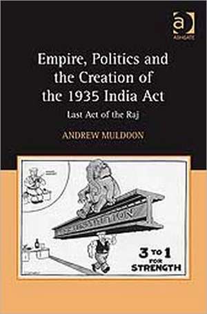 Empire, Politics and the Creation of the 1935 India Act: Last Act of the Raj de Andrew Muldoon