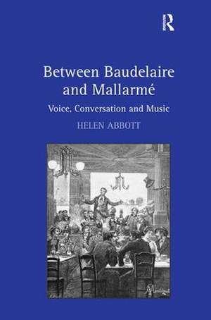 Between Baudelaire and Mallarmé: Voice, Conversation and Music de Helen Abbott