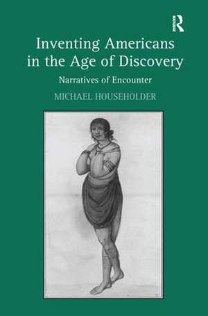 Inventing Americans in the Age of Discovery: Narratives of Encounter de Michael Householder