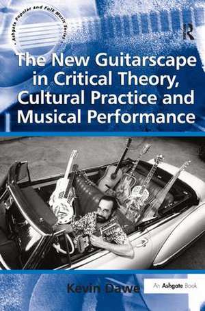 The New Guitarscape in Critical Theory, Cultural Practice and Musical Performance de Kevin Dawe