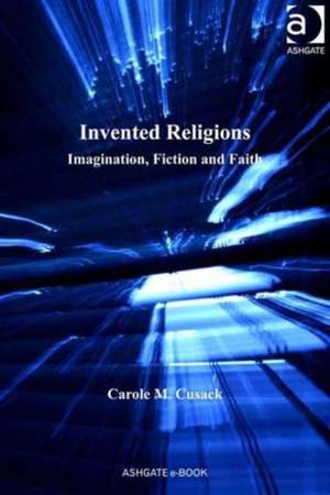 Invented Religions: Imagination, Fiction and Faith de Carole M. Cusack