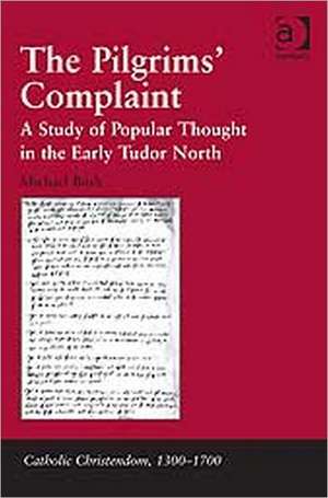 The Pilgrims' Complaint: A Study of Popular Thought in the Early Tudor North de Michael Bush