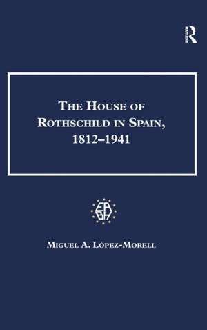 The House of Rothschild in Spain, 1812–1941 de Miguel A. Lopez-Morell