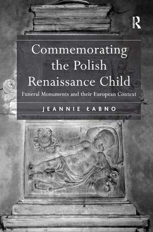 Commemorating the Polish Renaissance Child: Funeral Monuments and their European Context de Jeannie Labno