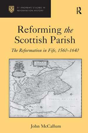 Reforming the Scottish Parish: The Reformation in Fife, 1560-1640 de John McCallum