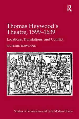 Thomas Heywood's Theatre, 1599�1639: Locations, Translations, and Conflict de Richard Rowland