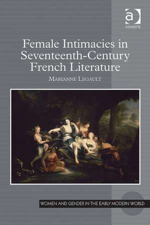 Female Intimacies in Seventeenth-Century French Literature de Marianne Legault