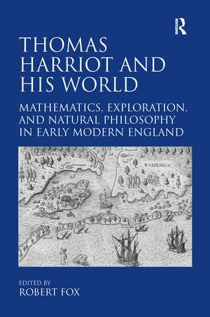 Thomas Harriot and His World: Mathematics, Exploration, and Natural Philosophy in Early Modern England de Robert Fox