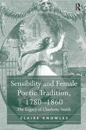 Sensibility and Female Poetic Tradition, 1780–1860: The Legacy of Charlotte Smith de Claire Knowles