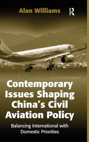 Contemporary Issues Shaping China’s Civil Aviation Policy: Balancing International with Domestic Priorities de Alan Williams