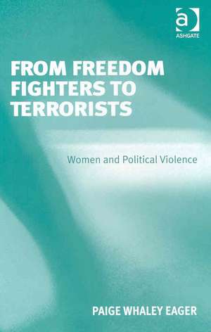 From Freedom Fighters to Terrorists: Women and Political Violence de Paige Whaley Eager