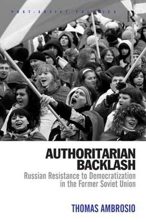 Authoritarian Backlash: Russian Resistance to Democratization in the Former Soviet Union de Thomas Ambrosio