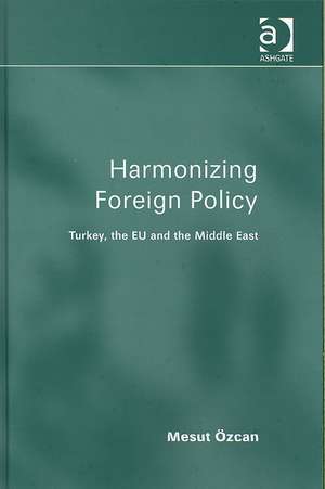 Harmonizing Foreign Policy: Turkey, the EU and the Middle East de Mesut Özcan