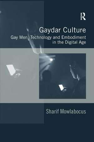 Gaydar Culture: Gay Men, Technology and Embodiment in the Digital Age de Sharif Mowlabocus