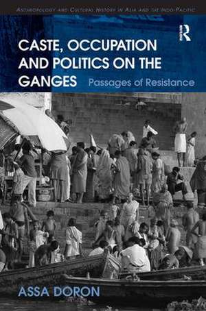 Caste, Occupation and Politics on the Ganges: Passages of Resistance de Assa Doron