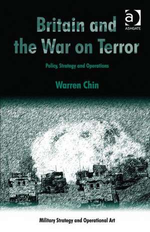 Britain and the War on Terror: Policy, Strategy and Operations de Warren Chin