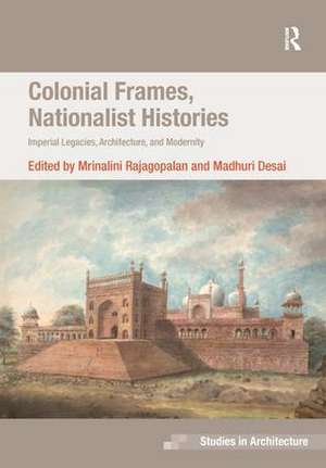 Colonial Frames, Nationalist Histories: Imperial Legacies, Architecture, and Modernity de Mrinalini Rajagopalan