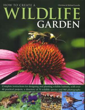 How to Create a Wildlife Garden: Complete Instructions for Designing and Planting Wildlife Habitats, with Over 40 Practical Projects, a Directory of 7 de Christine Lavelle