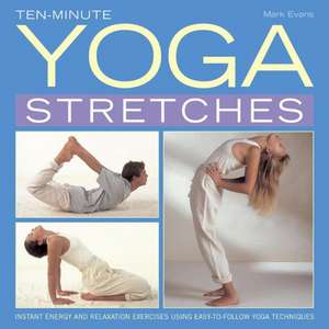 Ten-Minute Yoga Stretches: Instant Energy and Relaxation Exercises Using Easy-To-Follow Yoga Techniques de MARK EVANS