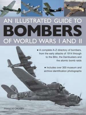 An Illustrated Guide to Bombers of World War I and II: A Complete A-Z Directory of Bombers, from the Early Attacks of 1914 Through to the Blitz, the de Francis Crosby