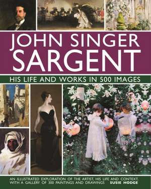 John Singer Sargent: His Life and Works in 500 Images de Susie Hodge