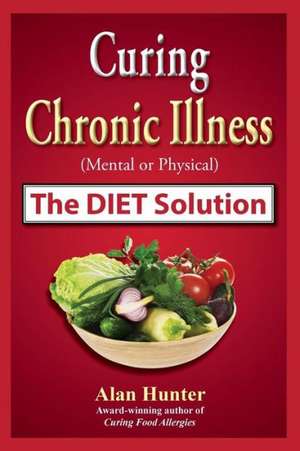 Curing Chronic Illness (Mental or Physical) the Diet Solution de Alan Hunter