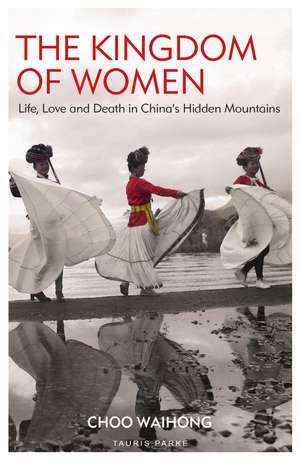 The Kingdom of Women: Life, Love and Death in China's Hidden Mountains de Choo WaiHong