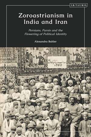 Zoroastrianism in India and Iran: Persians, Parsis and the Flowering of Political Identity de Alexandra Buhler