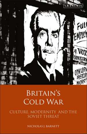 Britain’s Cold War: Culture, Modernity and the Soviet Threat de Nicholas Barnett