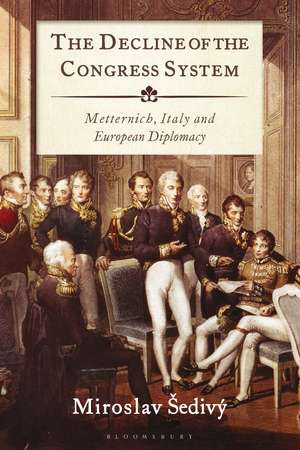 The Decline of the Congress System: Metternich, Italy and European Diplomacy de Miroslav Šedivý