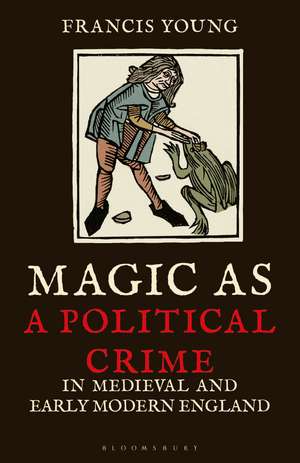 Magic as a Political Crime in Medieval and Early Modern England: A History of Sorcery and Treason de Francis Young