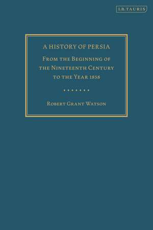 A History of Persia: From the Beginning of the Nineteenth Century to the Year 1858 de Robert Grant Watson