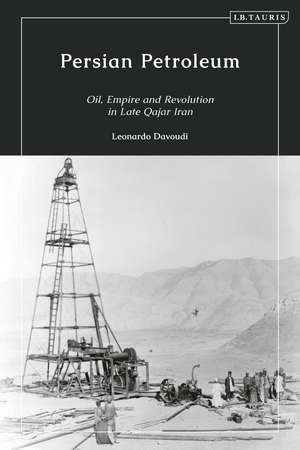 Persian Petroleum: Oil, Empire and Revolution in Late Qajar Iran de Dr Leonardo Davoudi