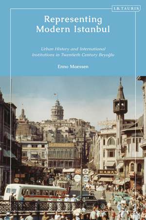 Representing Modern Istanbul: Urban History and International Institutions in Twentieth Century Beyoglu de Enno Maessen