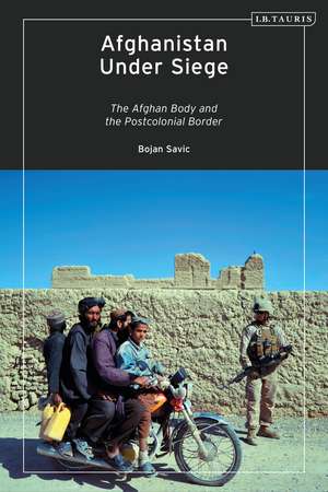 Afghanistan Under Siege: The Afghan Body and the Postcolonial Border de Dr Bojan Savic