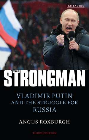 The Strongman: Vladimir Putin and the Struggle for Russia de Angus Roxburgh