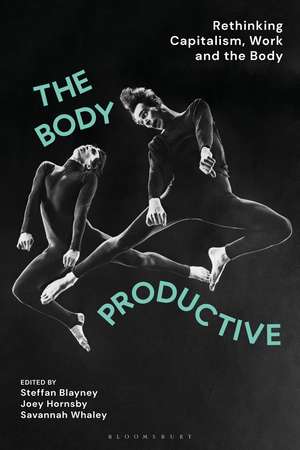 The Body Productive: Rethinking Capitalism, Work and the Body de Steffan Blayney