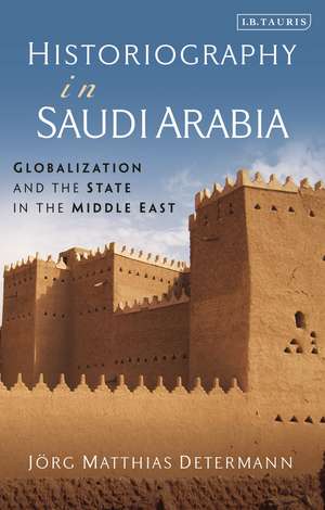 Historiography in Saudi Arabia: Globalization and the State in the Middle East de Jörg Matthias Determann