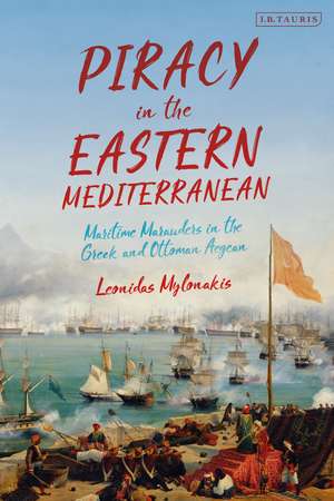 Piracy in the Eastern Mediterranean: Maritime Marauders in the Greek and Ottoman Aegean de Leonidas Mylonakis