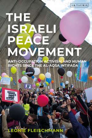 The Israeli Peace Movement: Anti-Occupation Activism and Human Rights since the Al-Aqsa Intifada de Dr Leonie Fleischmann