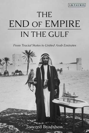 The End of Empire in the Gulf: From Trucial States to United Arab Emirates de Tancred Bradshaw