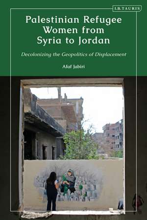 Palestinian Refugee Women from Syria to Jordan: Decolonizing the Geopolitics of Displacement de Afaf Jabiri