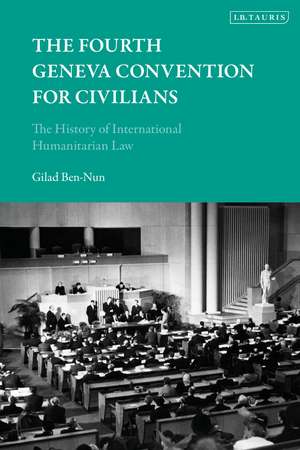 The Fourth Geneva Convention for Civilians: The History of International Humanitarian Law de Gilad Ben-Nun