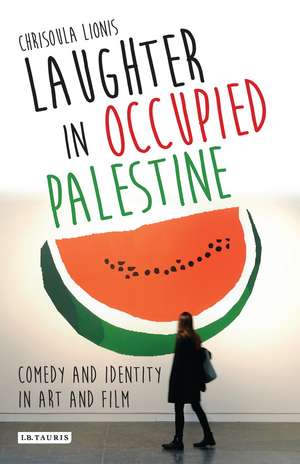 Laughter in Occupied Palestine: Comedy and Identity in Art and Film de Chrisoula Lionis