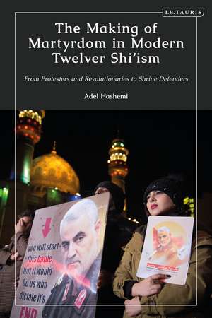 The Making of Martyrdom in Modern Twelver Shi’ism: From Protesters and Revolutionaries to Shrine Defenders de Adel Hashemi