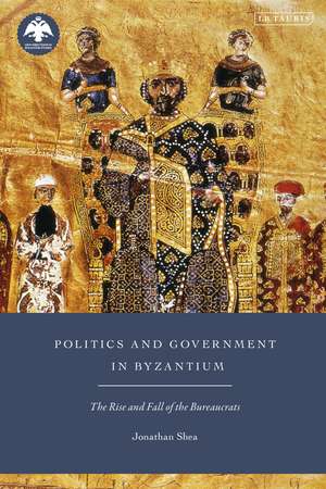 Politics and Government in Byzantium: The Rise and Fall of the Bureaucrats de Jonathan Shea