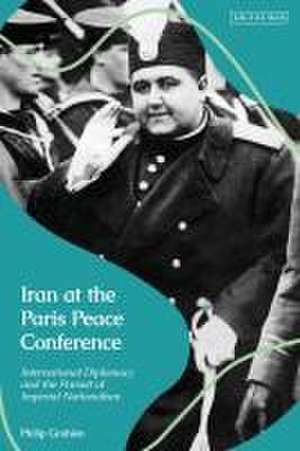 Iran at the Paris Peace Conference: International Diplomacy and the Pursuit of Imperial Nationalism de Philip Grobien