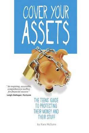 Cover Your Assets: The Teens' Guide to Protecting Their Money and Their Stuff de Kara McGuire